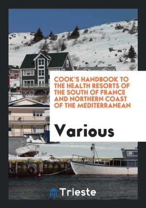 Cook's Handbook to the Health Resorts of the South of France and Northern Coast of the Mediterranean de Various