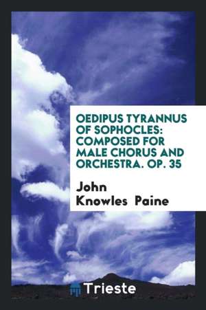 Oedipus Tyrannus of Sophocles: Composed for Male Chorus and Orchestra. Op. 35 de John Knowles Paine