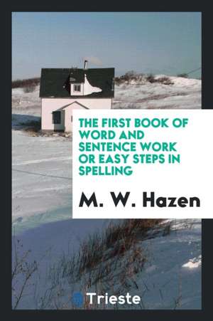 The Second Book of Word and Sentence Work, Or, Easy Steps in Spelling de M. W. Hazen