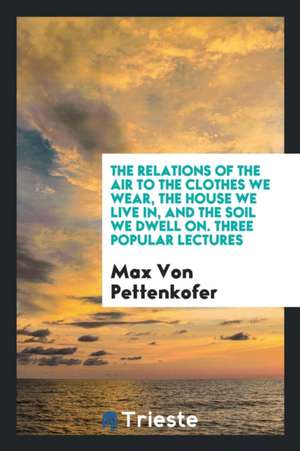 The Relations of the Air to the Clothes We Wear de Dr Max von Pettenkofer