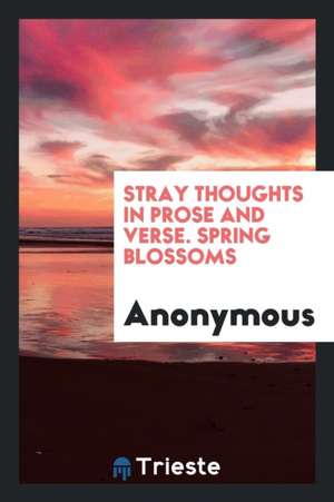 Stray Thoughts in Prose and Verse. Spring Blossoms de Anonymous