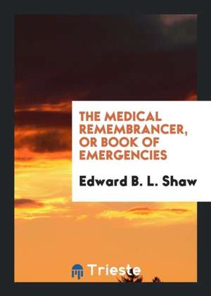 The Medical Remembrancer, or Book of Emergencies de Edward B. L. Shaw