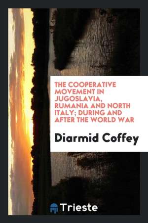 The Cooperative Movement in Jugoslavia, Rumania and North Italy; During and After the World War de Diarmid Coffey