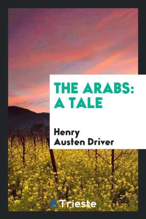 The Arabs: A Tale de Henry Austen Driver