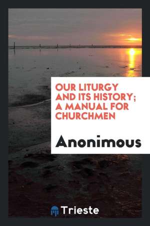 Our Liturgy and Its History; A Manual for Churchmen de Anonimous