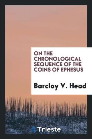 On the Chronological Sequence of the Coins of Ephesus de Barclay V. Head