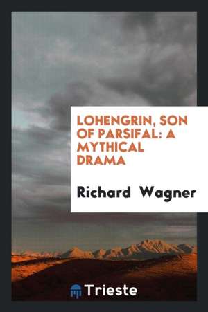 Lohengrin, Son of Parsifal: A Mythical Drama de Richard Wagner