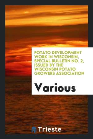 Potato Development Work in Wisconsin, Special Bulletin No. 2, Issued by the Wisconsin Potato Growers Association de Various