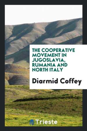 The Cooperative Movement in Jugoslavia, Rumania and North Italy de Diarmid Coffey