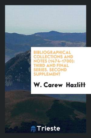 Bibliographical Collections and Notes (1474-1700): Third and Final Series. Second Supplement de W. Carew Hazlitt