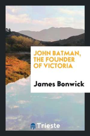 John Batman, the Founder of Victoria de James Bonwick