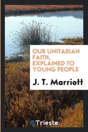 Our Unitarian Faith, Explained to Young People de J. T. Marriott