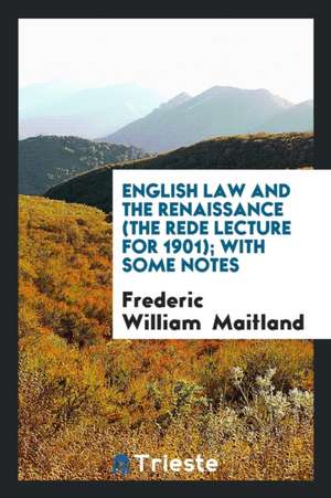 English Law and the Renaissance (the Rede Lecture for 1901); With Some Notes de Frederic William Maitland