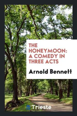 The Honeymoon: A Comedy in Three Acts de Arnold Bennett