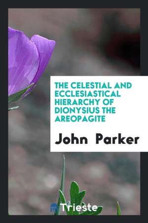 The Celestial and Ecclesiastical Hierarchy of Dionysius the Areopagite de John Parker