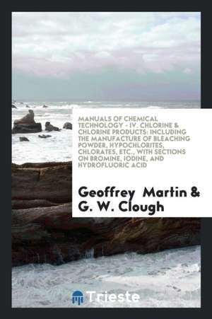 Chlorine & Chlorine Products: Including the Manufacture of Bleaching Powder ... de Geoffrey Martin