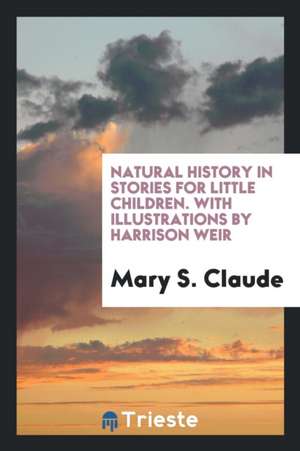 Natural History in Stories for Little Children. with Illustrations by Harrison Weir de Mary S. Claude