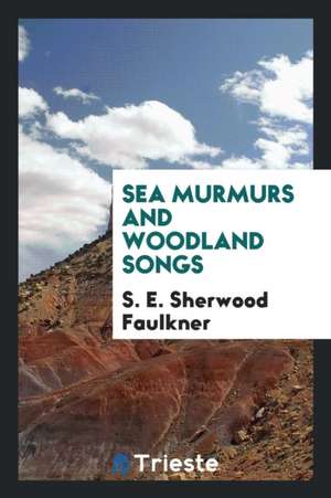 Sea Murmurs and Woodland Songs de S. E. Sherwood Faulkner