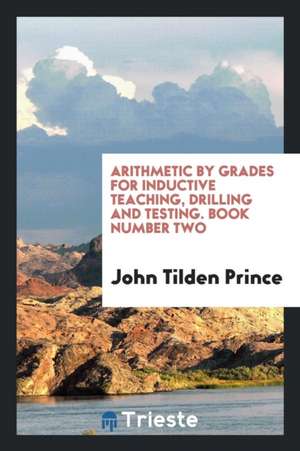 Arithmetic by Grades for Inductive Teaching, Drilling and Testing. Book Number Two de John Tilden Prince