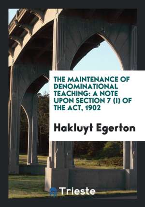 The Maintenance of Denominational Teaching: A Note Upon Section 7 (I) of the Act, 1902 de Hakluyt Egerton