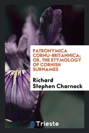 Patronymica Cornu-Britannica; Or, the Etymology of Cornish Surnames de Richard Stephen Charnock