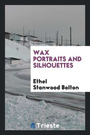 Wax Portraits and Silhouettes de Ethel Stanwood Bolton