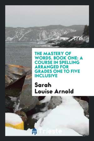 The Mastery of Words. Book One: A Course in Spelling Arranged for Grades One to Five Inclusive de Sarah Louise Arnold