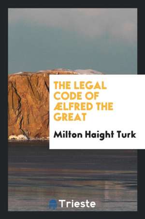 The Legal Code of Ælfred the Great de Milton Haight Turk