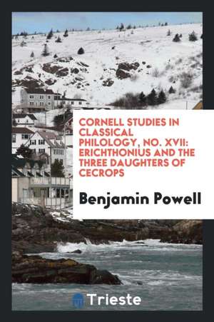 Cornell Studies in Classical Philology, No. XVII: Erichthonius and the Three Daughters of Cecrops de Benjamin Powell