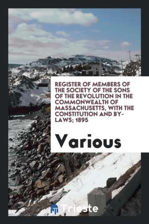 Register of Members of the Society of the Sons of the Revolution in the Commonwealth of Massachusetts, with the Constitution and By-Laws; 1895 de Various