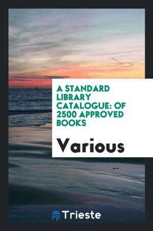 A Standard Library Catalogue: Of 2500 Approved Books de Various