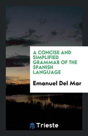 A Concise and Simplified Grammar of the Spanish Language de Emanuel Del Mar