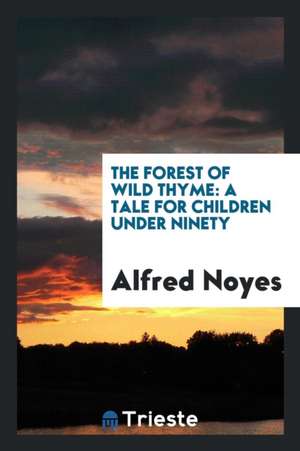 The Forest of Wild Thyme: A Tale for Children Under Ninety de Alfred Noyes