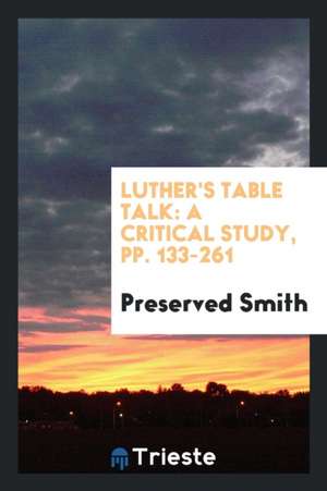 Luther's Table Talk: A Critical Study de Preserved Smith