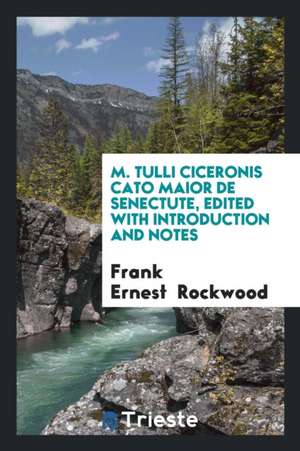 M. Tulli Ciceronis Cato Maior de Senectute, Edited with Introduction and Notes de Frank Ernest Rockwood