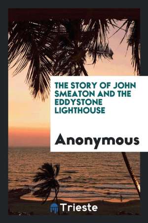 The Story of John Smeaton and the Eddystone Lighthouse de Anonymous