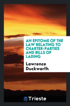 An Epitome of the Law Relating to Charter-Parties and Bills of Lading de Lawrence Duckworth