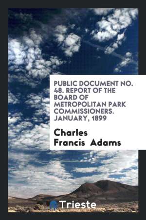 Public Document No. 48. Report of the Board of Metropolitan Park Commissioners. January, 1899 de Charles Francis Adams