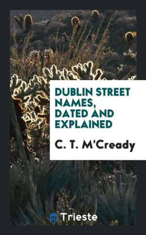 Dublin Street Names, Dated and Explained ... de C. T. M'Cready