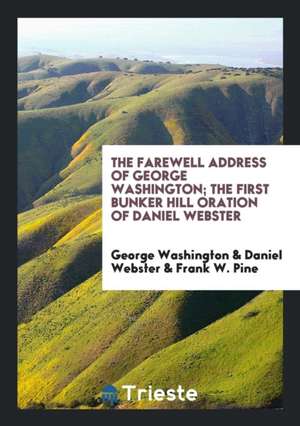 The Farewell Address of George Washington; The First Bunker Hill Oration of Daniel Webster de George Washington