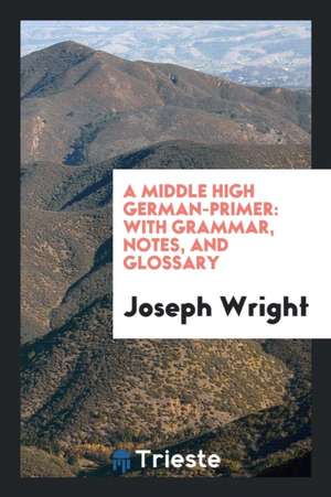 A Middle High German Primer: With Grammar, Notes, and Glossary de Joseph Wright