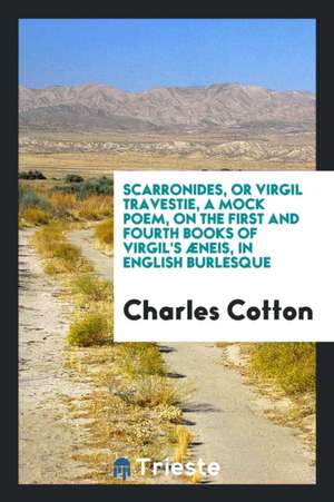 Scarronides, or Virgil Travestie,: A Mock Poem, on the First and Fourth Books of Virgil's Æneis ... de Charles Cotton