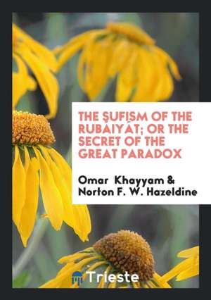 The Sufism of the Rubáiyát; Or the Secret of the Great Paradox de Omar Khayyam