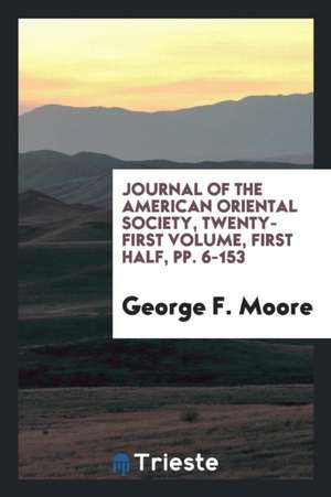 Journal of the American Oriental Society, Twenty-First Volume, First Half, Pp. 6-153 de George F. Moore