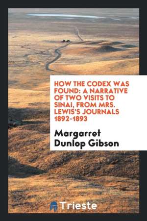 How the Codex Was Found: A Narrative of Two Visits to Sinai, from Mrs. Lewis's Journals 1892-1893 de Agnes Smith Lewis