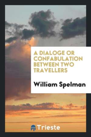 A Dialoge or Confabulation Between Two Travellers de William Spelman