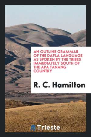 An Outline Grammar of the Dafla Language as Spoken by the Tribes Immediately South of the APA Tanang Country de R. C. Hamilton