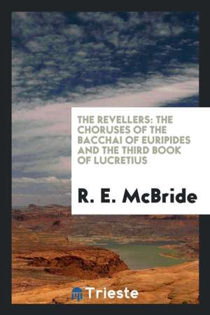 The Revellers: The Choruses of the Bacchai of Euripides and the Third Book of Lucretius de R. E. McBride