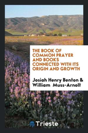 The Book of Common Prayer and Books Connected with Its Origin and Growth de Josiah Henry Benton