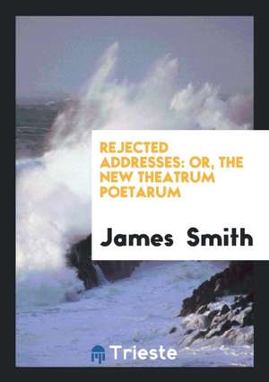 Rejected Addresses: Or, the New Theatrum Poetarum de James Smith